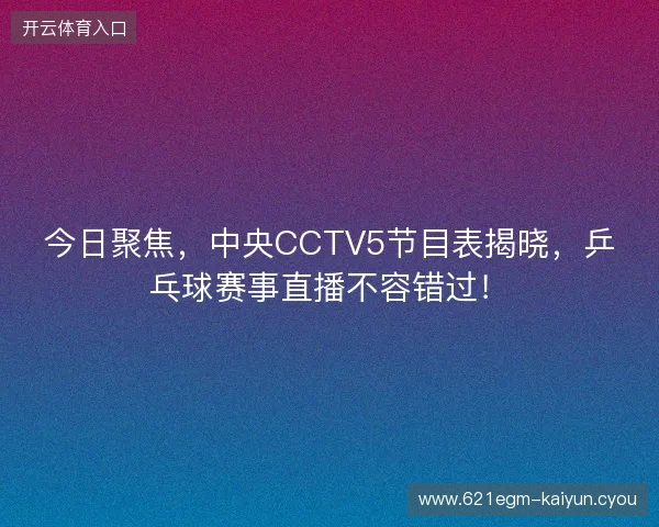 今日聚焦，中央CCTV5节目表揭晓，乒乓球赛事直播不容错过！