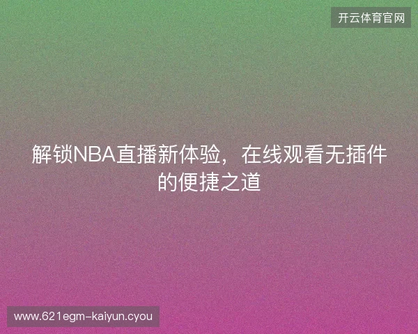 解锁NBA直播新体验，在线观看无插件的便捷之道