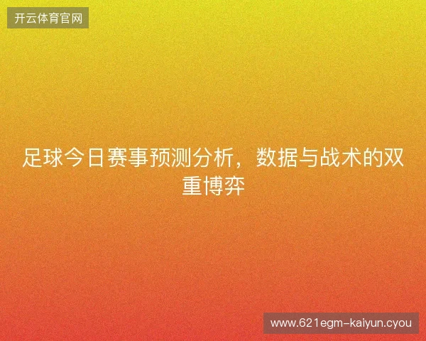 足球今日赛事预测分析，数据与战术的双重博弈